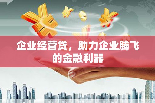 杏花岭企业经营贷，助力企业腾飞的金融利器