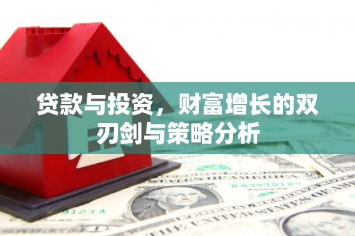 杏花岭贷款与投资，财富增长的双刃剑与策略分析