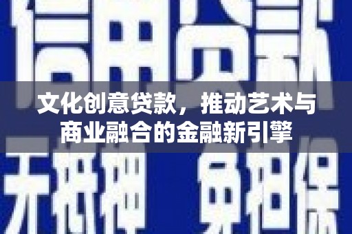 杏花岭文化创意贷款，推动艺术与商业融合的金融新引擎