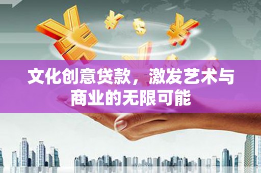 杏花岭文化创意贷款，激发艺术与商业的无限可能