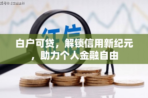 杏花岭白户可贷，解锁信用新纪元，助力个人金融自由
