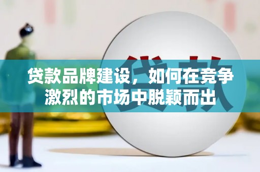 杏花岭贷款品牌建设，如何在竞争激烈的市场中脱颖而出
