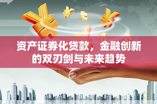 杏花岭资产证券化贷款，金融创新的双刃剑与未来趋势