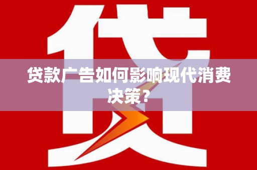 杏花岭贷款广告如何影响现代消费决策？