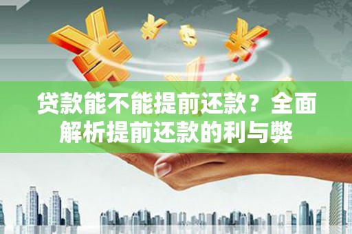 杏花岭贷款能不能提前还款？全面解析提前还款的利与弊