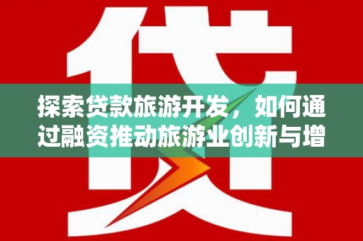 杏花岭探索贷款旅游开发，如何通过融资推动旅游业创新与增长