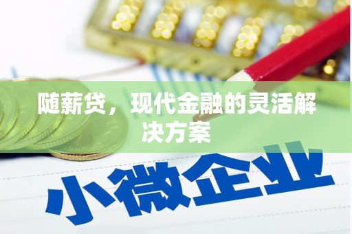 杏花岭随薪贷，现代金融的灵活解决方案