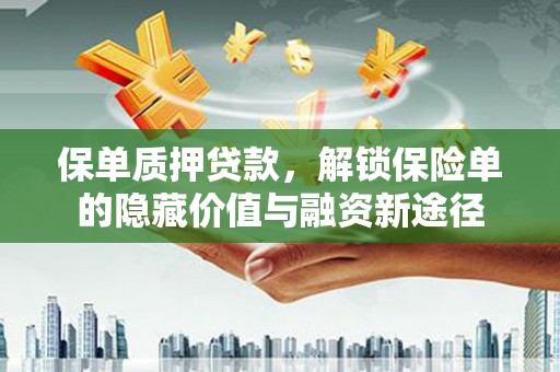 杏花岭保单质押贷款，解锁保险单的隐藏价值与融资新途径
