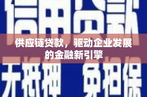杏花岭供应链贷款，驱动企业发展的金融新引擎