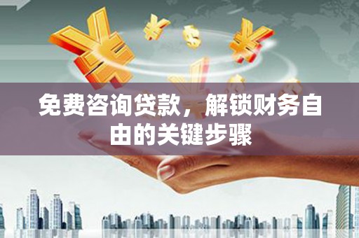 杏花岭免费咨询贷款，解锁财务自由的关键步骤