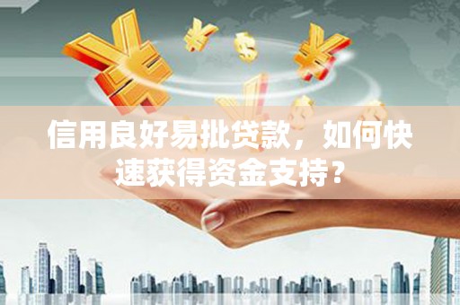 杏花岭信用良好易批贷款，如何快速获得资金支持？