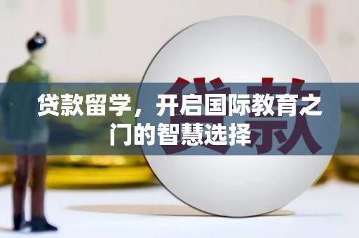 杏花岭贷款留学，开启国际教育之门的智慧选择