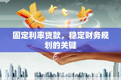 杏花岭固定利率贷款，稳定财务规划的关键