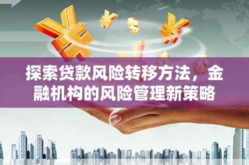 杏花岭探索贷款风险转移方法，金融机构的风险管理新策略