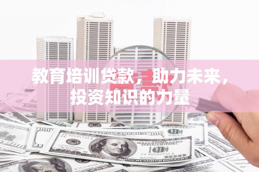 杏花岭教育培训贷款，助力未来，投资知识的力量