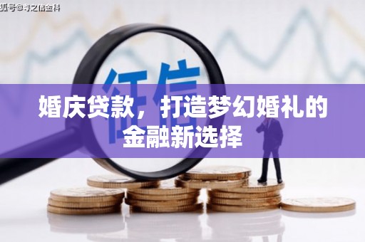 杏花岭婚庆贷款，打造梦幻婚礼的金融新选择