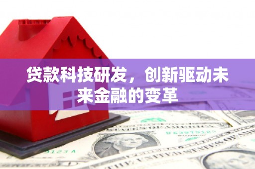 杏花岭贷款科技研发，创新驱动未来金融的变革