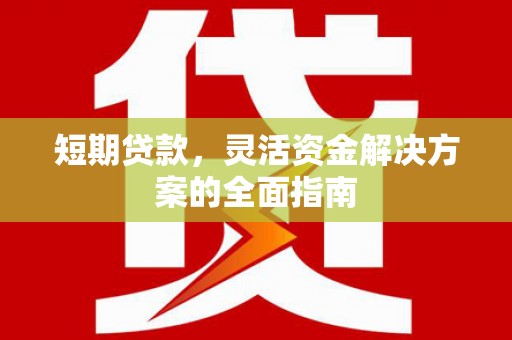 杏花岭短期贷款，灵活资金解决方案的全面指南