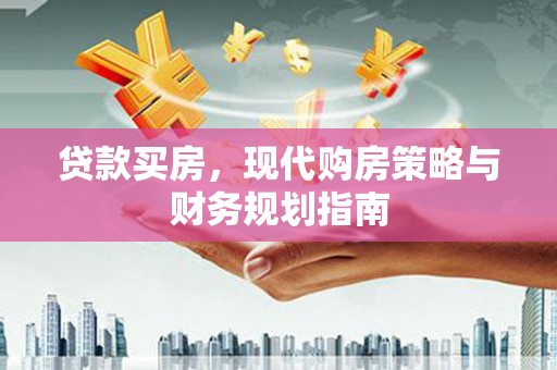 杏花岭贷款买房，现代购房策略与财务规划指南