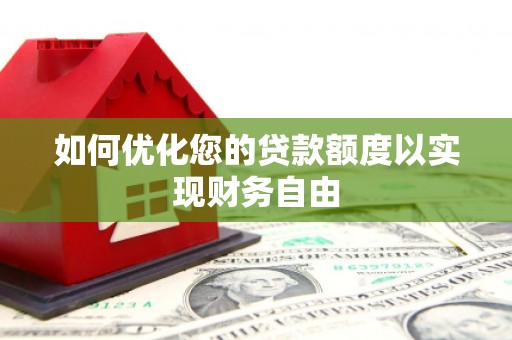 杏花岭如何优化您的贷款额度以实现财务自由