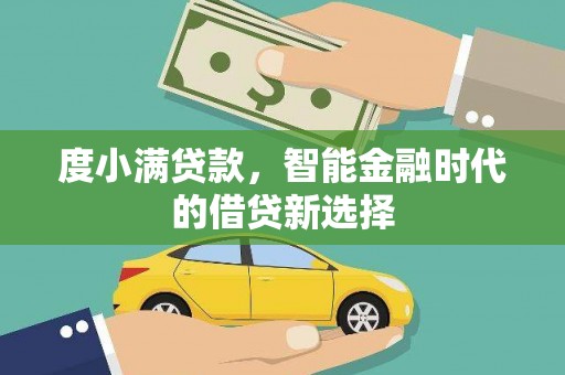 杏花岭度小满贷款，智能金融时代的借贷新选择