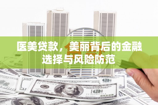 杏花岭医美贷款，美丽背后的金融选择与风险防范