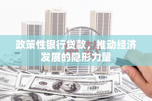 杏花岭政策性银行贷款，推动经济发展的隐形力量