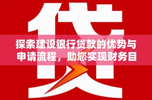 杏花岭探索建设银行贷款的优势与申请流程，助您实现财务目标