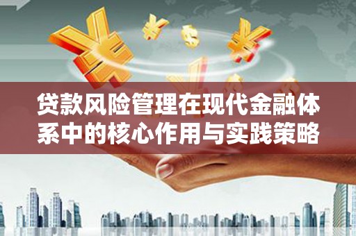 杏花岭贷款风险管理在现代金融体系中的核心作用与实践策略