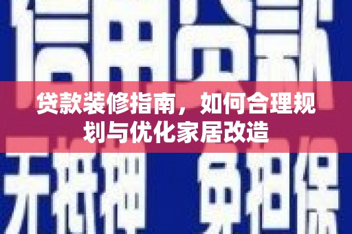 杏花岭贷款装修指南，如何合理规划与优化家居改造