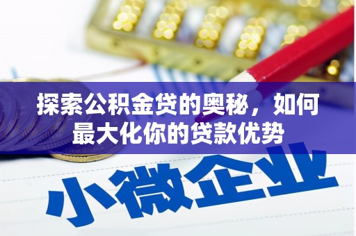 杏花岭探索公积金贷的奥秘，如何最大化你的贷款优势