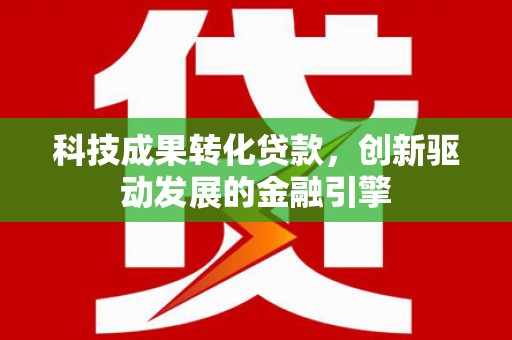 杏花岭科技成果转化贷款，创新驱动发展的金融引擎