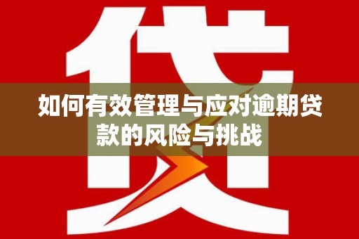 杏花岭如何有效管理与应对逾期贷款的风险与挑战