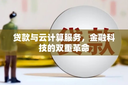 杏花岭贷款与云计算服务，金融科技的双重革命