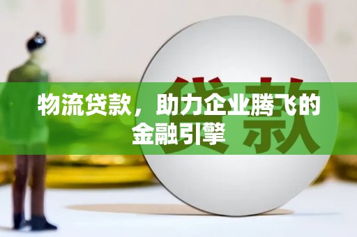 杏花岭物流贷款，助力企业腾飞的金融引擎