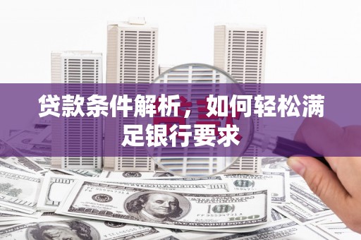 杏花岭贷款条件解析，如何轻松满足银行要求