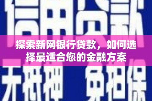 杏花岭探索新网银行贷款，如何选择最适合您的金融方案