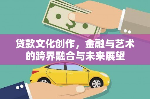杏花岭贷款文化创作，金融与艺术的跨界融合与未来展望