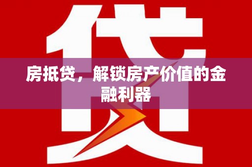 杏花岭房抵贷，解锁房产价值的金融利器