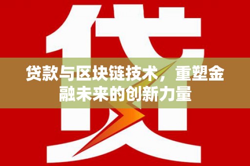 杏花岭贷款与区块链技术，重塑金融未来的创新力量