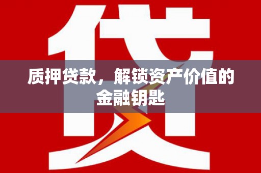 杏花岭质押贷款，解锁资产价值的金融钥匙
