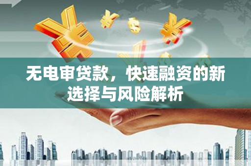 杏花岭无电审贷款，快速融资的新选择与风险解析