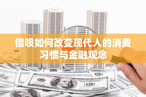 杏花岭借呗如何改变现代人的消费习惯与金融观念