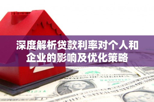 杏花岭深度解析贷款利率对个人和企业的影响及优化策略