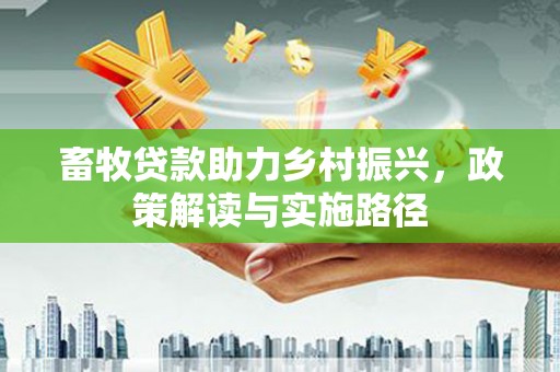 杏花岭畜牧贷款助力乡村振兴，政策解读与实施路径