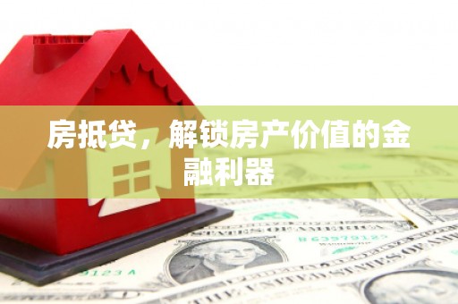 杏花岭房抵贷，解锁房产价值的金融利器