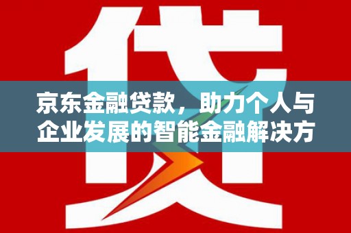 杏花岭京东金融贷款，助力个人与企业发展的智能金融解决方案