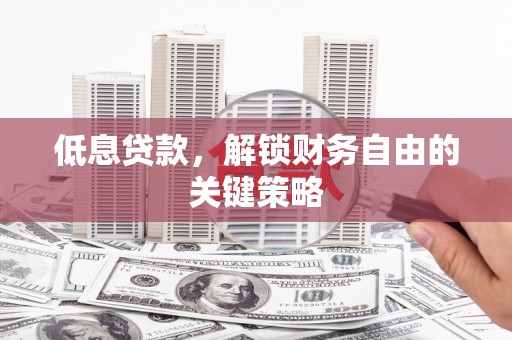 杏花岭低息贷款，解锁财务自由的关键策略