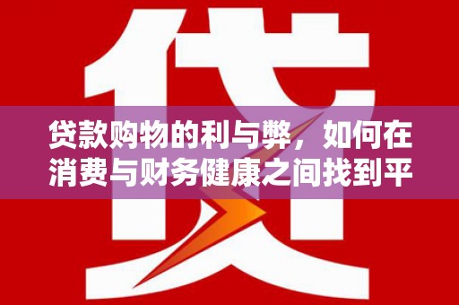 杏花岭贷款购物的利与弊，如何在消费与财务健康之间找到平衡