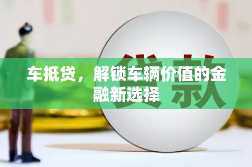 杏花岭车抵贷，解锁车辆价值的金融新选择